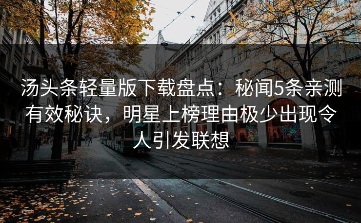 汤头条轻量版下载盘点：秘闻5条亲测有效秘诀，明星上榜理由极少出现令人引发联想