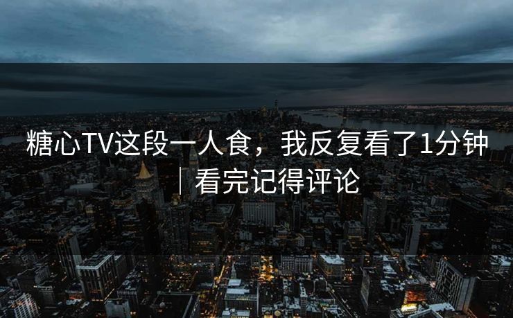 糖心TV这段一人食,我反复看了1分钟|看完记得评论 糖心TV这段一人食,我反复看了1分钟|看完记得评论