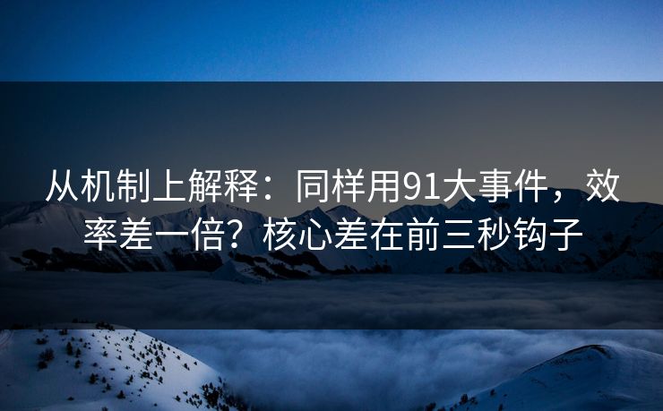 从机制上解释：同样用91大事件，效率差一倍？核心差在前三秒钩子
